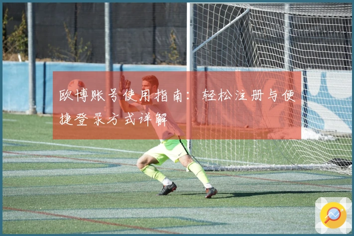 欧博账号使用指南：轻松注册与便捷登录方式详解