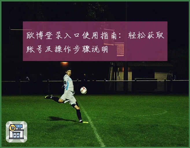 欧博登录入口使用指南：轻松获取账号及操作步骤说明