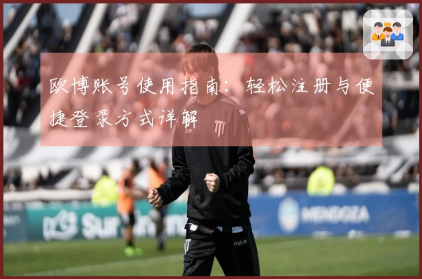 欧博账号使用指南：轻松注册与便捷登录方式详解