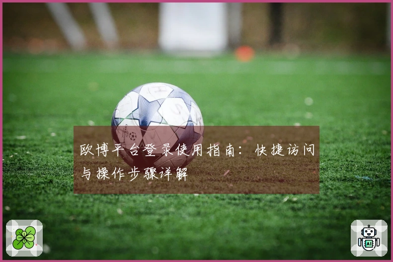 欧博平台登录使用指南：快捷访问与操作步骤详解