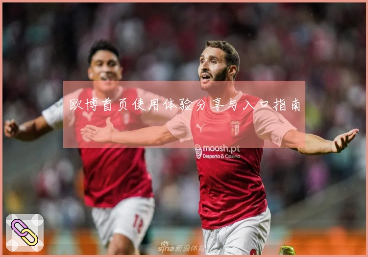 欧博首页使用体验分享与入口指南