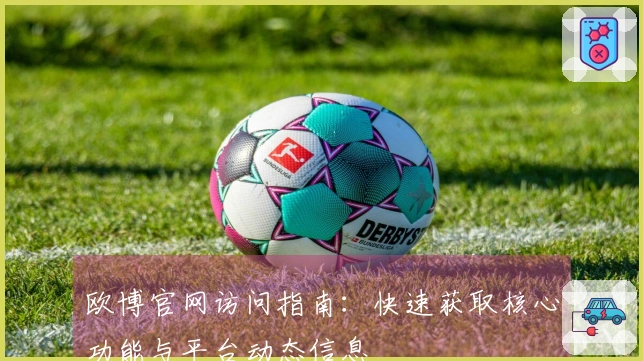 欧博官网访问指南：快速获取核心功能与平台动态信息