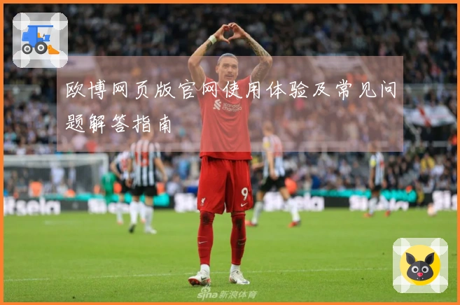欧博网页版官网使用体验及常见问题解答指南