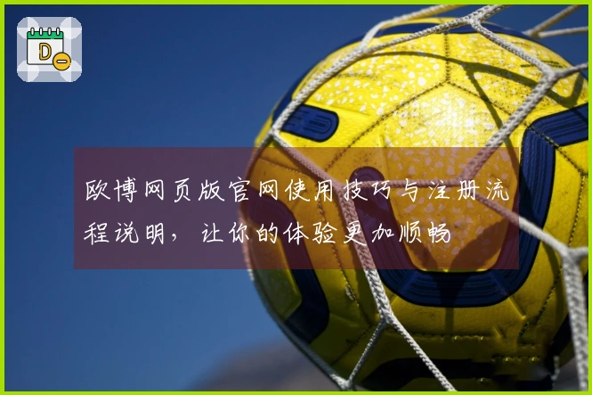 欧博网页版官网使用技巧与注册流程说明，让你的体验更加顺畅