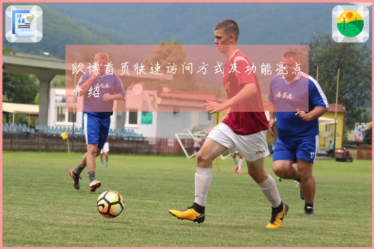 欧博首页快速访问方式及功能亮点介绍
